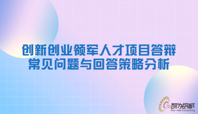 創(chuàng)新創(chuàng)業(yè)領軍人才項目答辯常見問題與回答策略分析.png