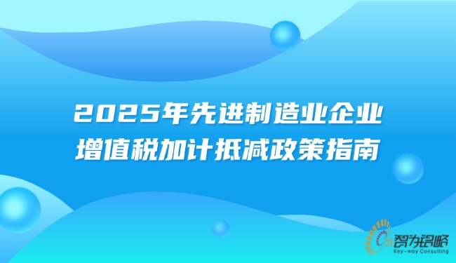 2025年先進(jìn)制造業(yè)企業(yè)增值稅加計(jì)抵減政策指南.jpg